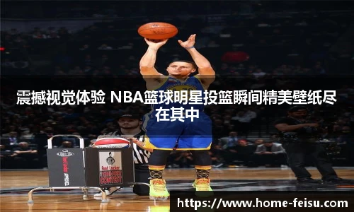 震撼视觉体验 NBA篮球明星投篮瞬间精美壁纸尽在其中