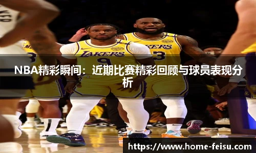 NBA精彩瞬间：近期比赛精彩回顾与球员表现分析