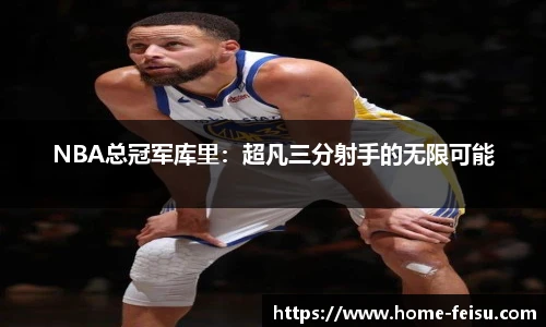 NBA总冠军库里：超凡三分射手的无限可能