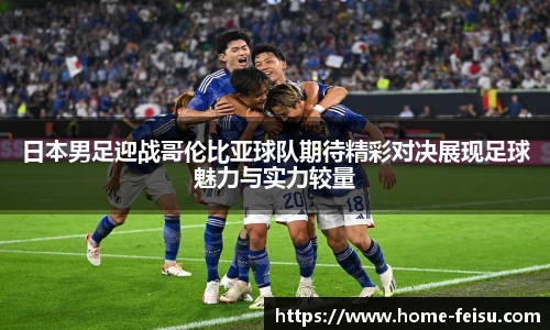 日本男足迎战哥伦比亚球队期待精彩对决展现足球魅力与实力较量