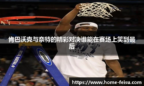 肯巴沃克与奈特的精彩对决谁能在赛场上笑到最后