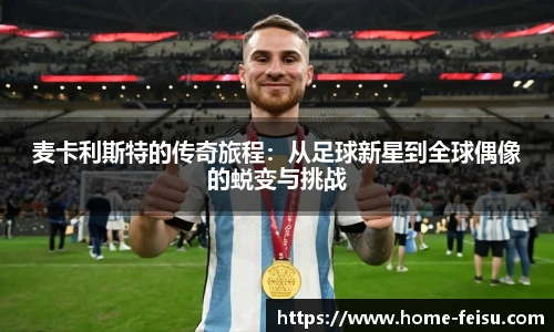 麦卡利斯特的传奇旅程：从足球新星到全球偶像的蜕变与挑战