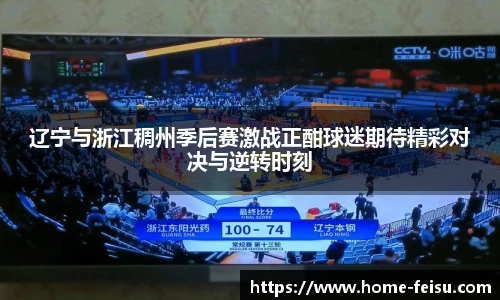 辽宁与浙江稠州季后赛激战正酣球迷期待精彩对决与逆转时刻
