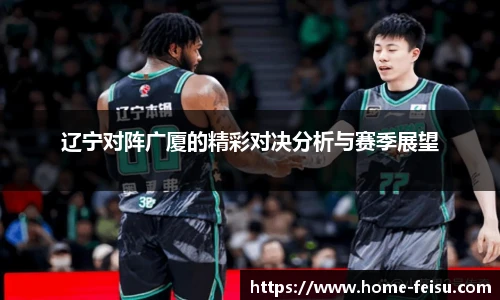 辽宁对阵广厦的精彩对决分析与赛季展望