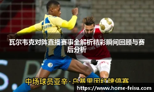 瓦尔韦克对阵直播赛事全解析精彩瞬间回顾与赛后分析