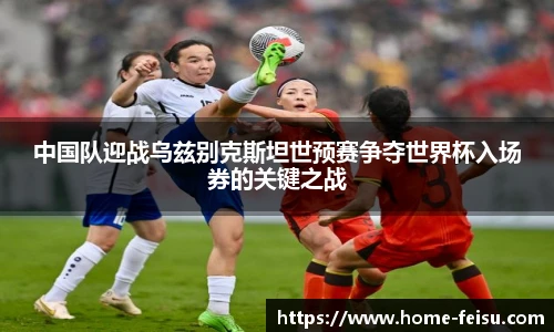 中国队迎战乌兹别克斯坦世预赛争夺世界杯入场券的关键之战
