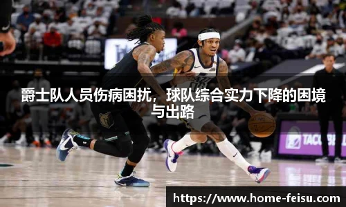 爵士队人员伤病困扰，球队综合实力下降的困境与出路