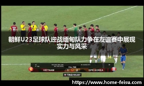朝鲜U23足球队迎战缅甸队力争在友谊赛中展现实力与风采