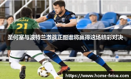 圣何塞与波特兰激战正酣谁将赢得这场精彩对决