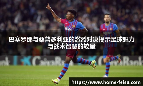 巴塞罗那与桑普多利亚的激烈对决揭示足球魅力与战术智慧的较量