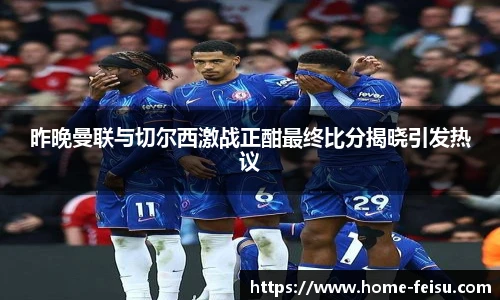 昨晚曼联与切尔西激战正酣最终比分揭晓引发热议