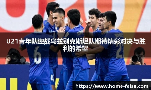 U21青年队迎战乌兹别克斯坦队期待精彩对决与胜利的希望