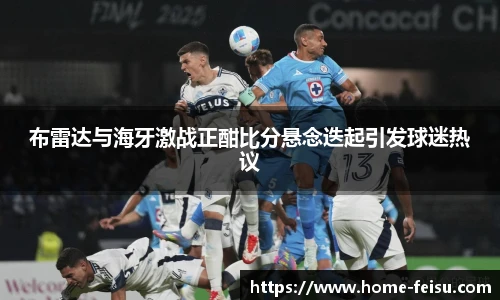 布雷达与海牙激战正酣比分悬念迭起引发球迷热议