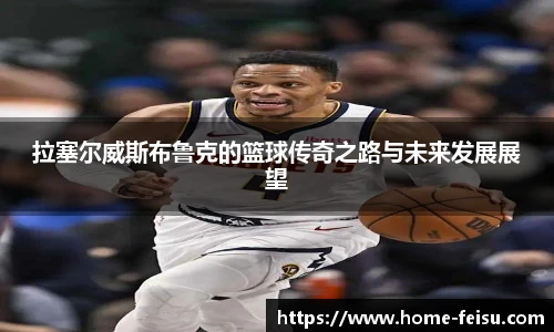 拉塞尔威斯布鲁克的篮球传奇之路与未来发展展望