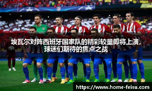 埃瓦尔对阵西班牙国家队的精彩较量即将上演，球迷们期待的焦点之战