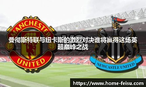 曼彻斯特联与纽卡斯的激烈对决谁将赢得这场英超巅峰之战