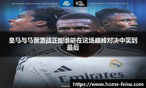 皇马与马晋激战正酣谁能在这场巅峰对决中笑到最后