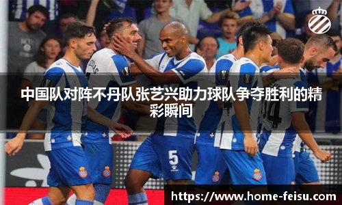 中国队对阵不丹队张艺兴助力球队争夺胜利的精彩瞬间