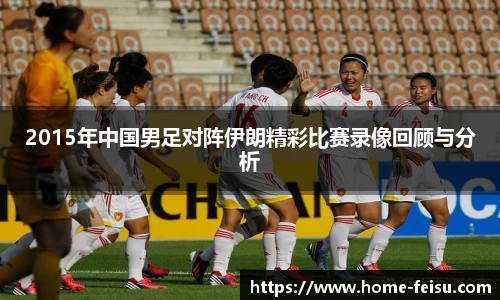 2015年中国男足对阵伊朗精彩比赛录像回顾与分析