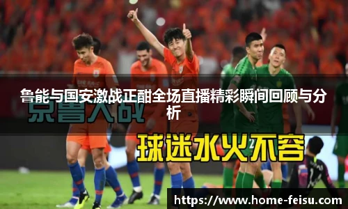 鲁能与国安激战正酣全场直播精彩瞬间回顾与分析